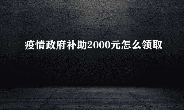 疫情政府补助2000元怎么领取