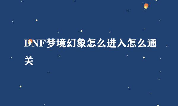 DNF梦境幻象怎么进入怎么通关