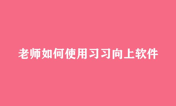 老师如何使用习习向上软件