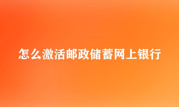 怎么激活邮政储蓄网上银行