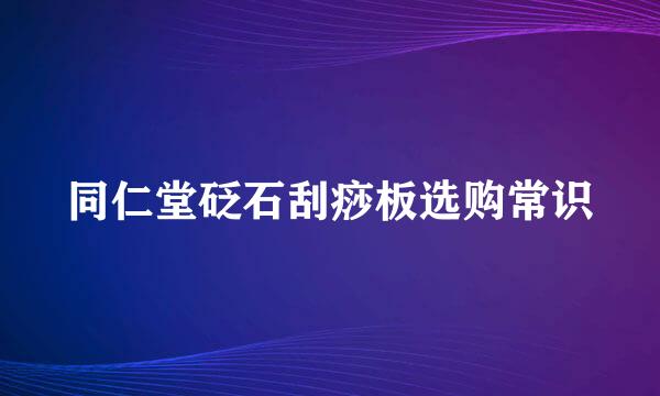 同仁堂砭石刮痧板选购常识