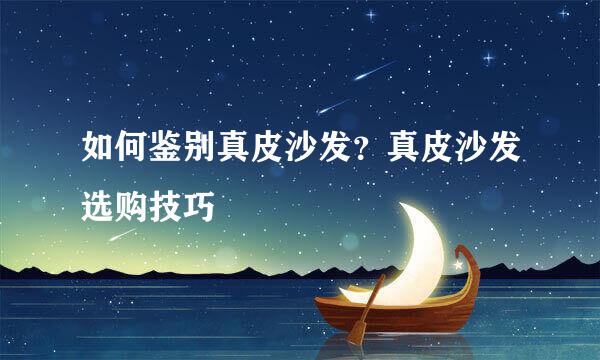 如何鉴别真皮沙发？真皮沙发选购技巧