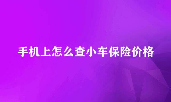 手机上怎么查小车保险价格
