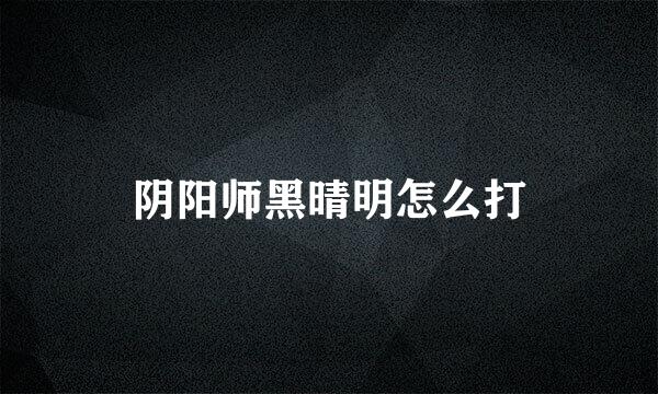 阴阳师黑晴明怎么打
