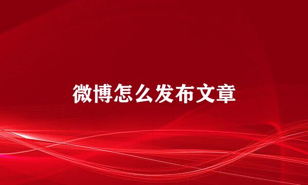 微博怎么发布文章