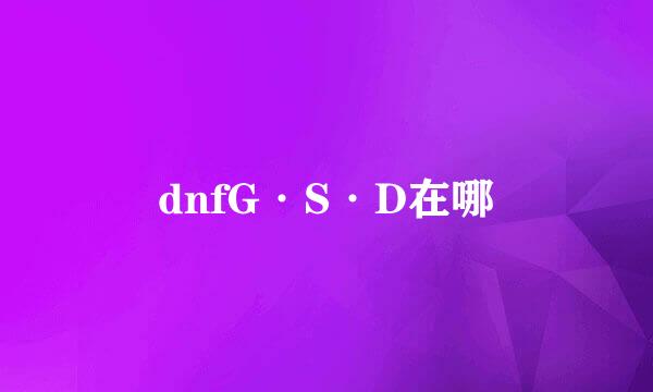 dnfG·S·D在哪