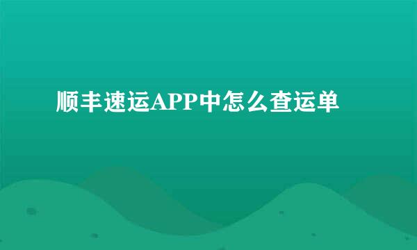 顺丰速运APP中怎么查运单