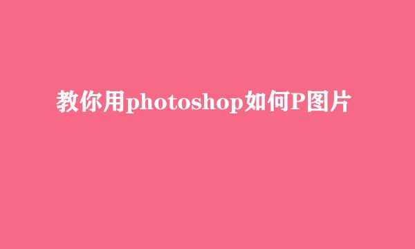 教你用photoshop如何P图片