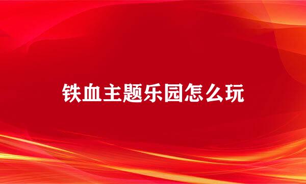 铁血主题乐园怎么玩
