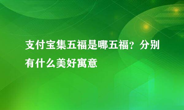 支付宝集五福是哪五福？分别有什么美好寓意