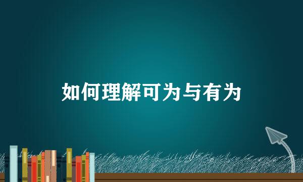 如何理解可为与有为