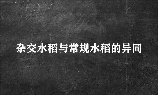 杂交水稻与常规水稻的异同
