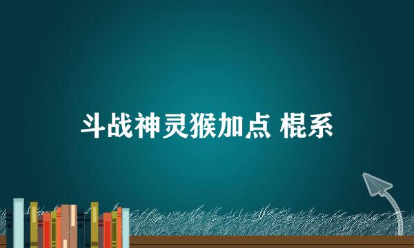 斗战神灵猴加点 棍系
