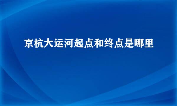 京杭大运河起点和终点是哪里