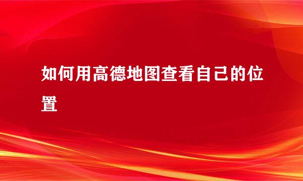 如何用高德地图查看自己的位置
