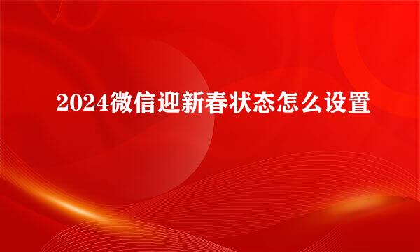 2024微信迎新春状态怎么设置