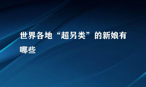 世界各地“超另类”的新娘有哪些
