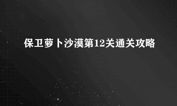 保卫萝卜沙漠第12关通关攻略