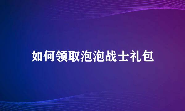 如何领取泡泡战士礼包