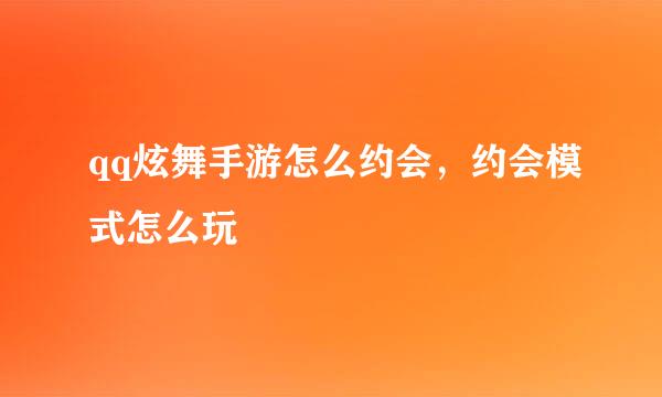 qq炫舞手游怎么约会，约会模式怎么玩