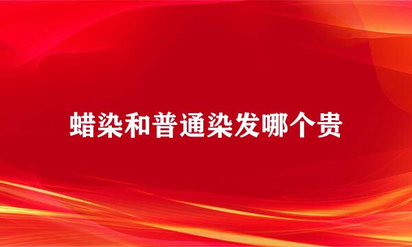 蜡染和普通染发哪个贵