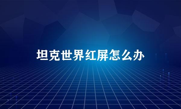 坦克世界红屏怎么办