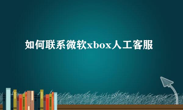 如何联系微软xbox人工客服