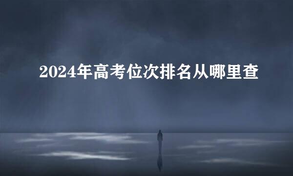 2024年高考位次排名从哪里查