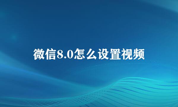 微信8.0怎么设置视频