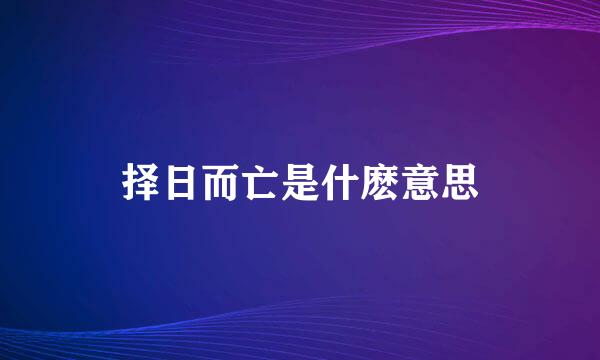 择日而亡是什麽意思