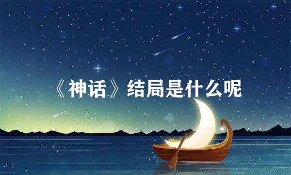 《神话》结局是什么呢