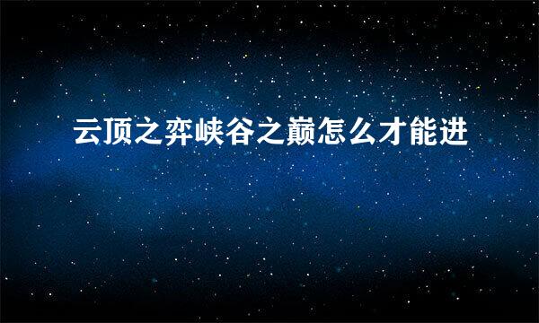 云顶之弈峡谷之巅怎么才能进