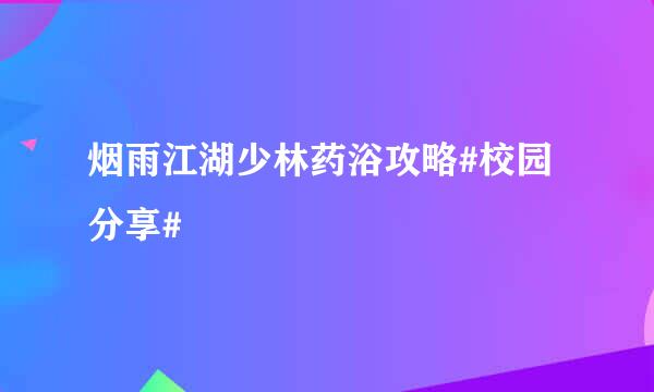 烟雨江湖少林药浴攻略#校园分享#