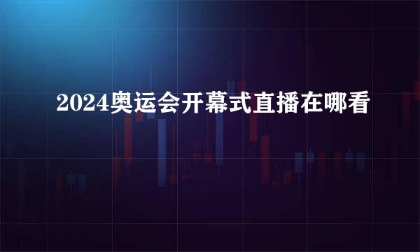 2024奥运会开幕式直播在哪看