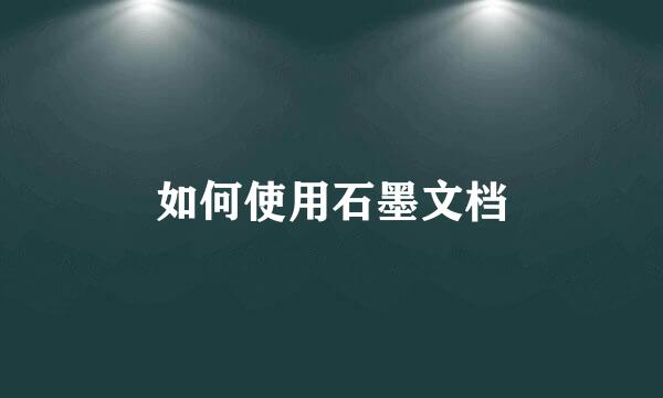 如何使用石墨文档
