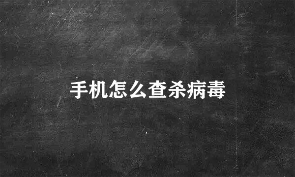 手机怎么查杀病毒
