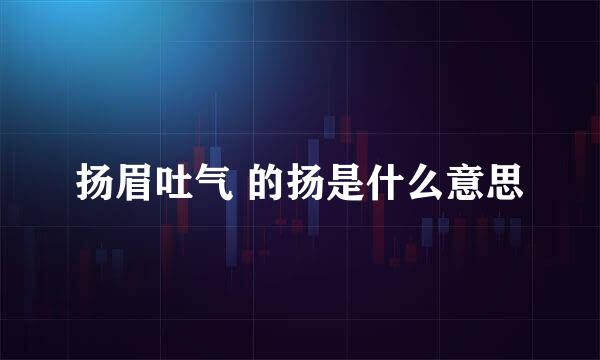 扬眉吐气 的扬是什么意思