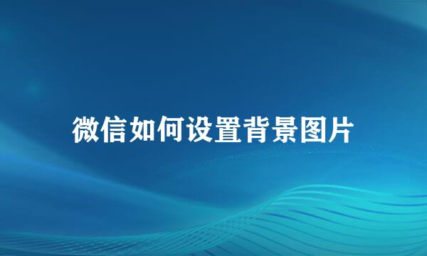 微信如何设置背景图片