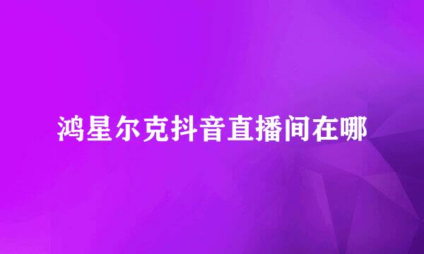 鸿星尔克抖音直播间在哪