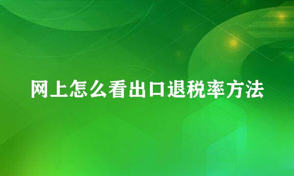 网上怎么看出口退税率方法