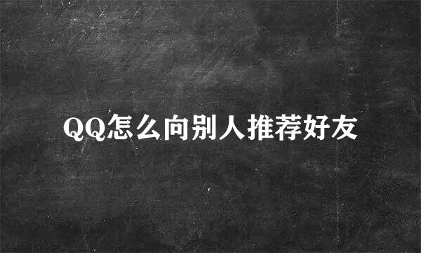QQ怎么向别人推荐好友