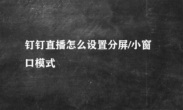 钉钉直播怎么设置分屏/小窗口模式