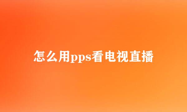 怎么用pps看电视直播