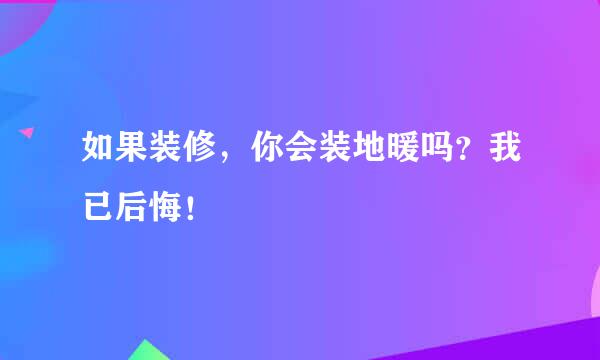 如果装修，你会装地暖吗？我已后悔！