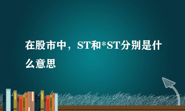 在股市中，ST和*ST分别是什么意思