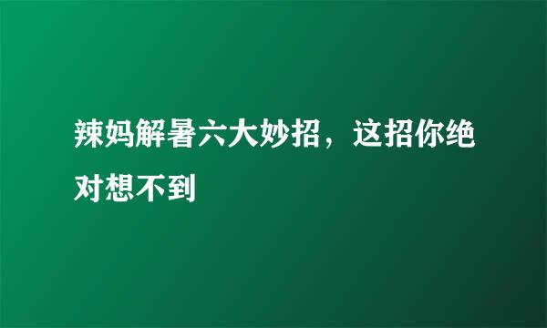 辣妈解暑六大妙招，这招你绝对想不到