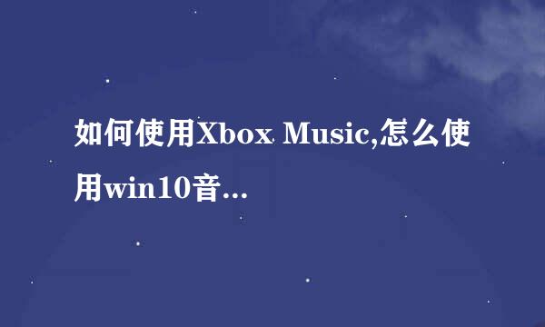 如何使用Xbox Music,怎么使用win10音乐播放器