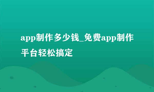 app制作多少钱_免费app制作平台轻松搞定