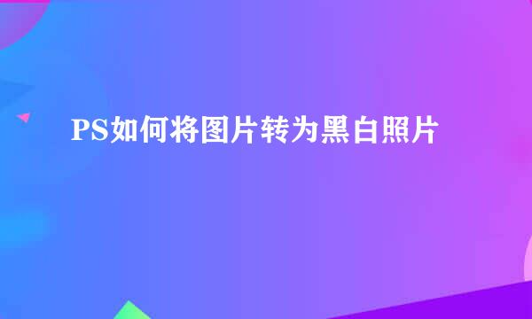 PS如何将图片转为黑白照片