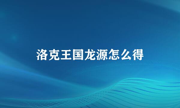 洛克王国龙源怎么得